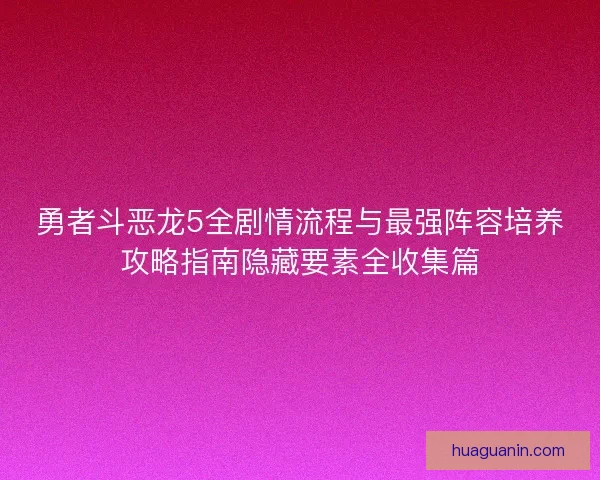 勇者斗恶龙5全剧情流程与最强阵容培养攻略指南隐藏要素全收集篇