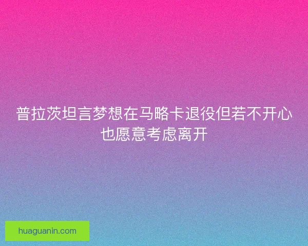 普拉茨坦言梦想在马略卡退役但若不开心也愿意考虑离开