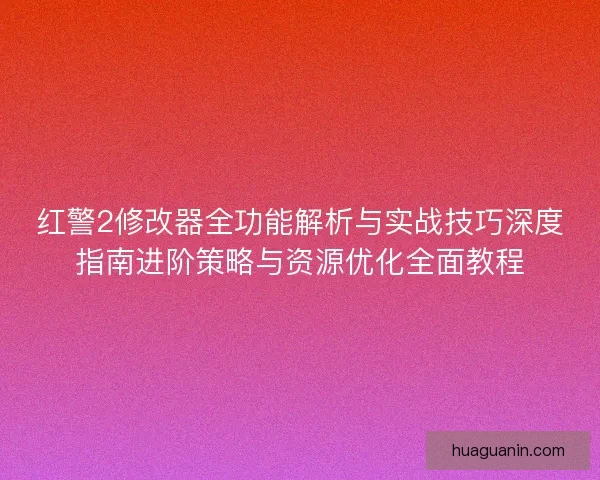 红警2修改器全功能解析与实战技巧深度指南进阶策略与资源优化全面教程